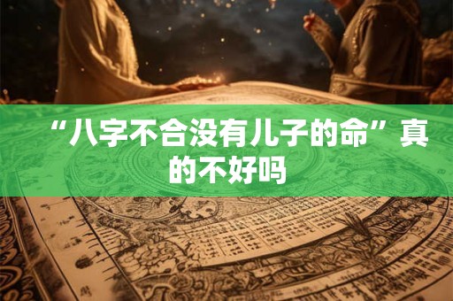 “八字不合没有儿子的命”真的不好吗
