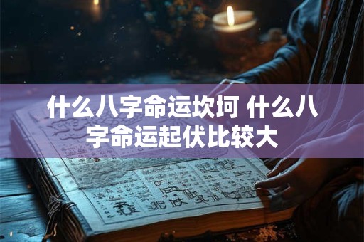 什么八字命运坎坷 什么八字命运起伏比较大
