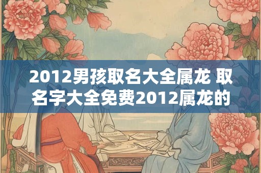 2012男孩取名大全属龙 取名字大全免费2012属龙的男孩子