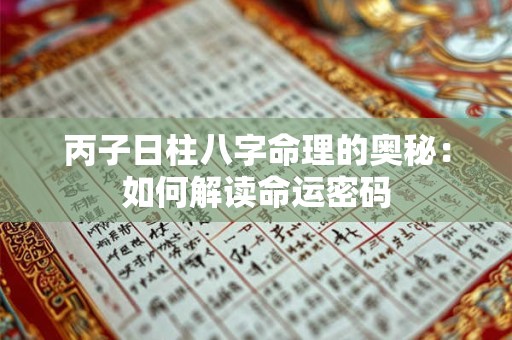 丙子日柱八字命理的奥秘：如何解读命运密码
