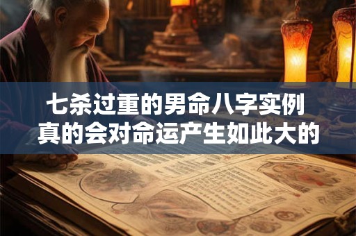 七杀过重的男命八字实例 真的会对命运产生如此大的影响吗