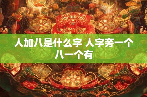 人加八是什么字 人字旁一个八一个有