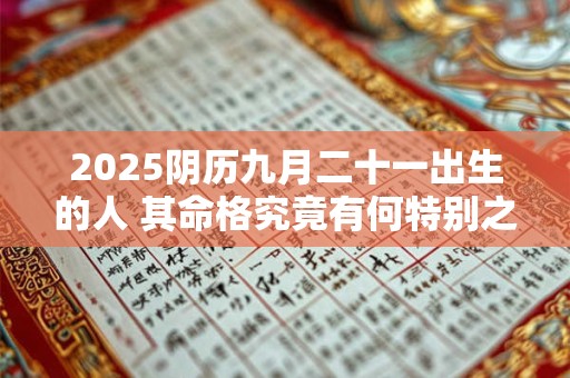2025阴历九月二十一出生的人 其命格究竟有何特别之处