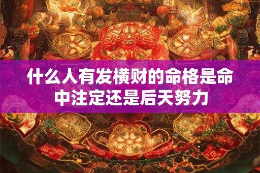 什么人有发横财的命格是命中注定还是后天努力