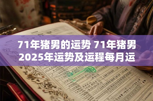 71年猪男的运势 71年猪男2025年运势及运程每月运程