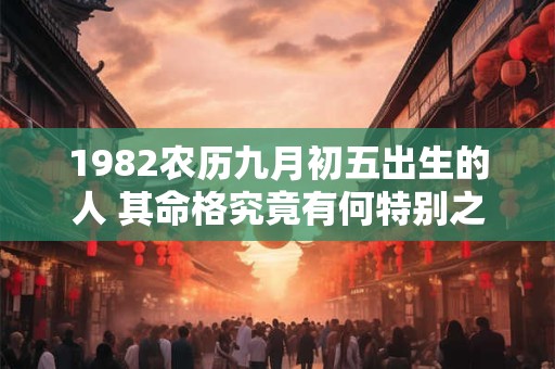 1982农历九月初五出生的人 其命格究竟有何特别之处