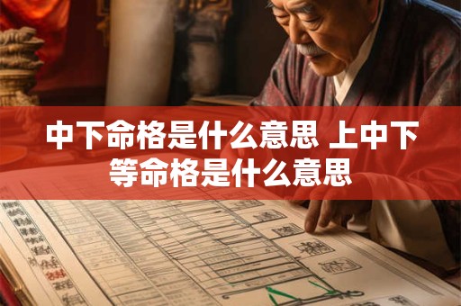 中下命格是什么意思 上中下等命格是什么意思
