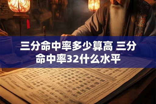 三分命中率多少算高 三分命中率32什么水平