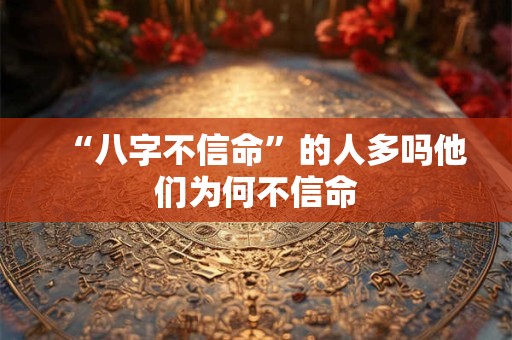“八字不信命”的人多吗他们为何不信命