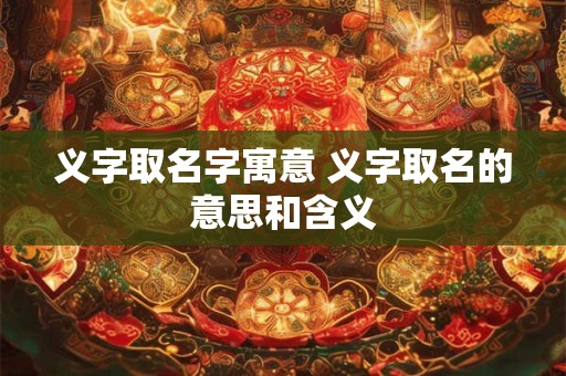 义字取名字寓意 义字取名的意思和含义
