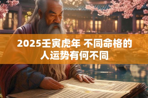 2025壬寅虎年 不同命格的人运势有何不同