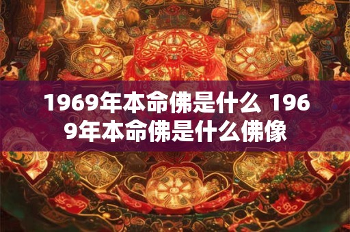 1969年本命佛是什么 1969年本命佛是什么佛像