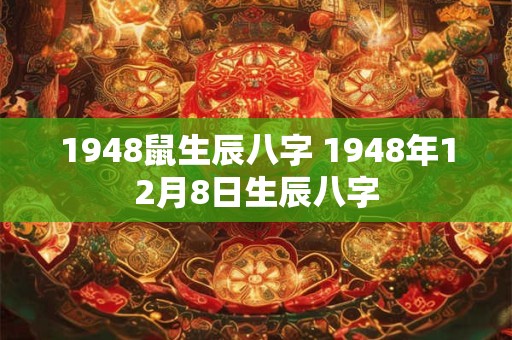 1948鼠生辰八字 1948年12月8日生辰八字