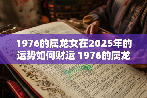 1976的属龙女在2025年的运势如何财运 1976的属龙女在2025年的运势如何财运好