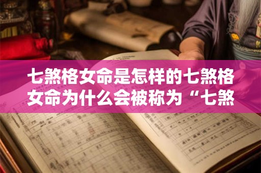 七煞格女命是怎样的七煞格女命为什么会被称为“七煞”