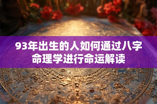 93年出生的人如何通过八字命理学进行命运解读
