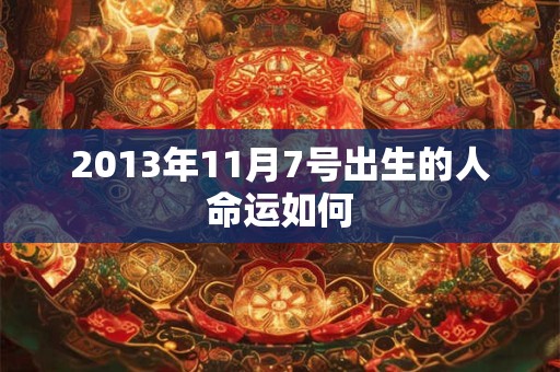 2013年11月7号出生的人命运如何