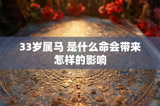 33岁属马 是什么命会带来怎样的影响