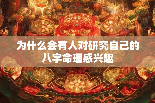 为什么会有人对研究自己的八字命理感兴趣