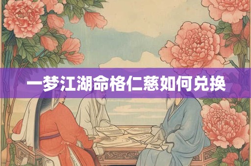 一梦江湖命格仁慈如何兑换