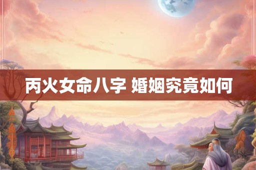 丙火女命八字 婚姻究竟如何