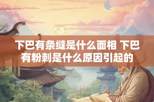 下巴有条缝是什么面相 下巴有粉刺是什么原因引起的