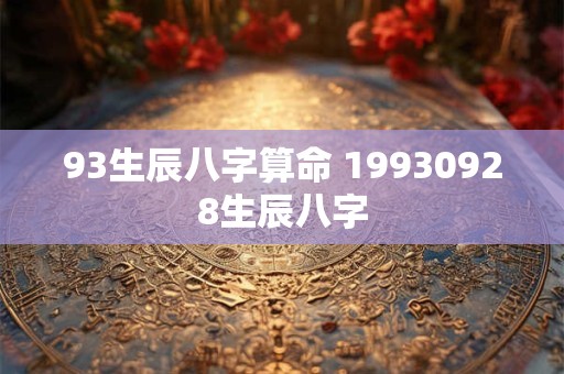93生辰八字算命 19930928生辰八字