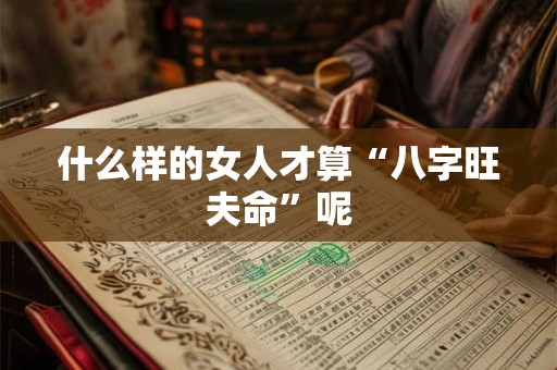 什么样的女人才算“八字旺夫命”呢