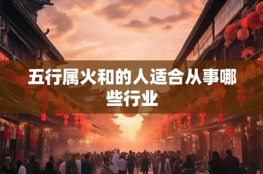 五行属火和的人适合从事哪些行业