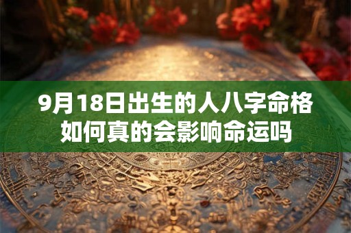 9月18日出生的人八字命格如何真的会影响命运吗