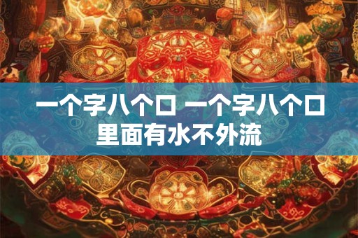 一个字八个口 一个字八个口里面有水不外流