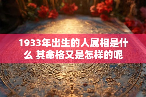 1933年出生的人属相是什么 其命格又是怎样的呢