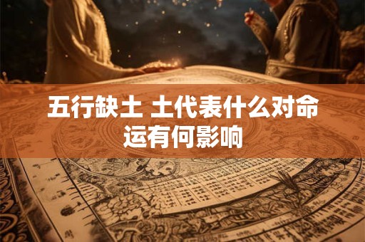 五行缺土 土代表什么对命运有何影响 五行缺土 土代表什么对命运有何影响