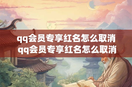 qq会员专享红名怎么取消 qq会员专享红名怎么取消不了