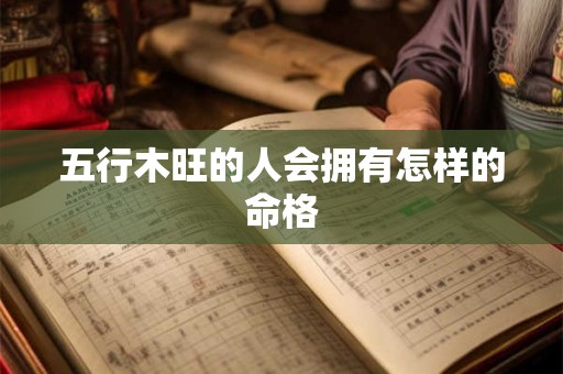 五行木旺的人会拥有怎样的命格