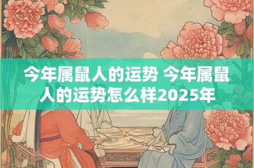 今年属鼠人的运势 今年属鼠人的运势怎么样2025年