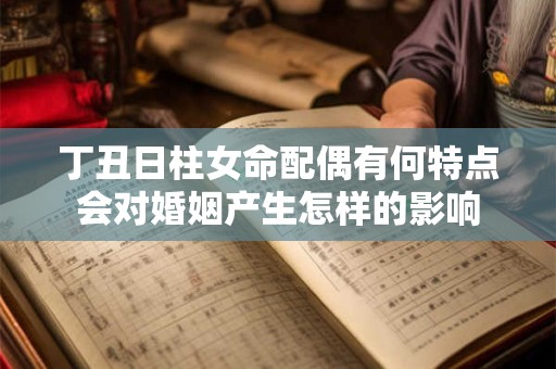 丁丑日柱女命配偶有何特点会对婚姻产生怎样的影响