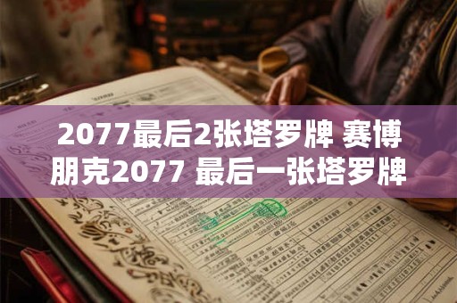 2077最后2张塔罗牌 赛博朋克2077 最后一张塔罗牌