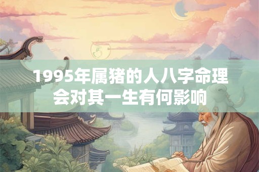 1995年属猪的人八字命理会对其一生有何影响
