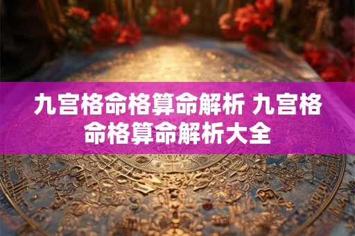 九宫格命格算命解析 九宫格命格算命解析大全