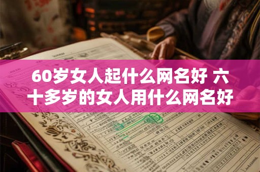 60岁女人起什么网名好 六十多岁的女人用什么网名好