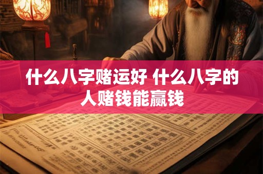 什么八字赌运好 什么八字的人赌钱能赢钱