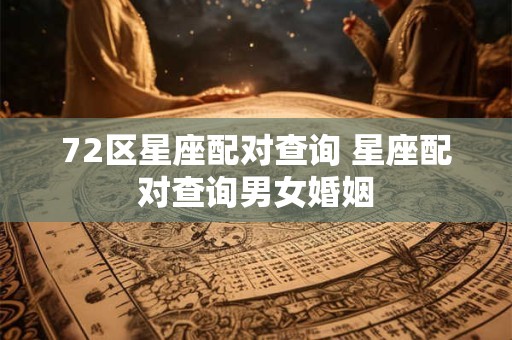 72区星座配对查询 星座配对查询男女婚姻