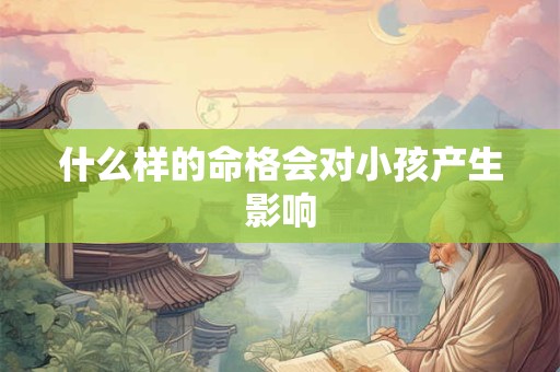 什么样的命格会对小孩产生影响