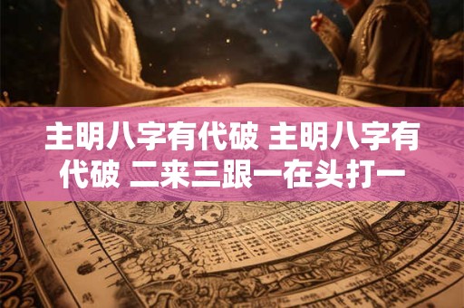 主明八字有代破 主明八字有代破 二来三跟一在头打一数字