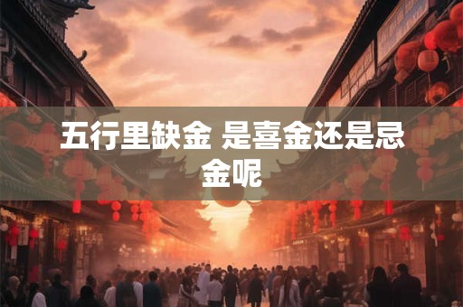 五行里缺金 是喜金还是忌金呢