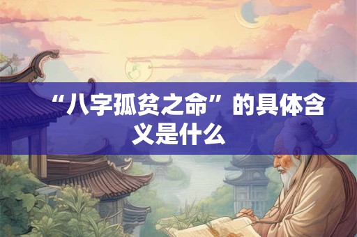 “八字孤贫之命”的具体含义是什么