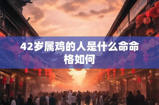 42岁属鸡的人是什么命命格如何