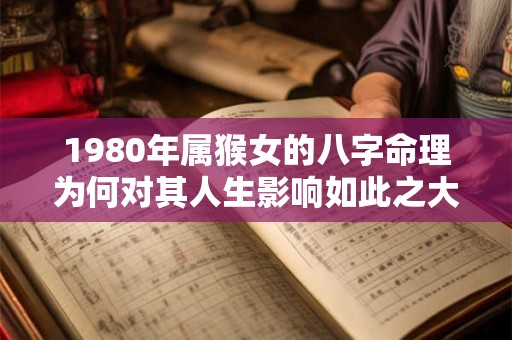1980年属猴女的八字命理为何对其人生影响如此之大