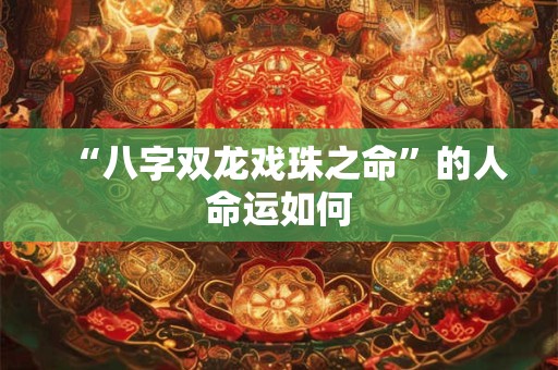 “八字双龙戏珠之命”的人命运如何